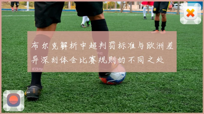 布尔克解析中超判罚标准与欧洲差异深刻体会比赛规则的不同之处