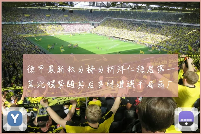 德甲最新积分榜分析拜仁稳居第一莱比锡紧随其后多特遭遇平局药厂紧追不舍