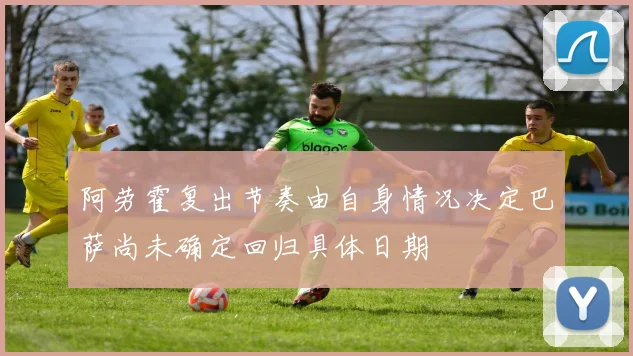 阿劳霍复出节奏由自身情况决定巴萨尚未确定回归具体日期
