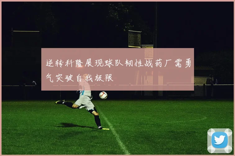 逆转科隆展现球队韧性战药厂需勇气突破自我极限