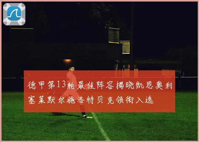 德甲第13轮最佳阵容揭晓凯恩奥利塞莱默尔施洛特贝克领衔入选