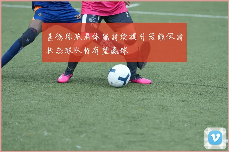 基德称浓眉体能持续提升若能保持状态球队将有望赢球