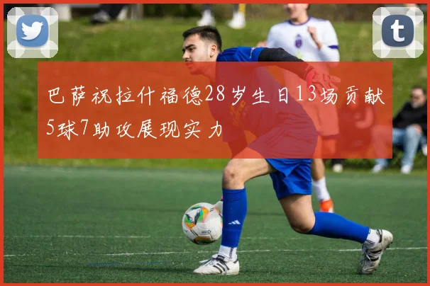 巴萨祝拉什福德28岁生日13场贡献5球7助攻展现实力