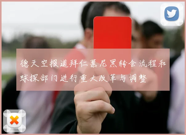 德天空报道拜仁慕尼黑转会流程和球探部门进行重大改革与调整