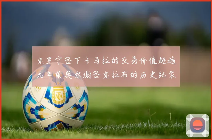 克罗宁签下卡马拉的交易价值超越九年前奥尔谢签克拉布的历史纪录