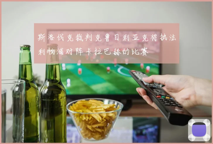 斯洛伐克裁判克鲁日利亚克将执法利物浦对阵卡拉巴赫的比赛