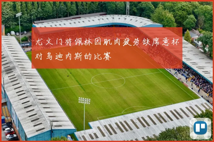 尤文门将佩林因肌肉疲劳缺席意杯对乌迪内斯的比赛