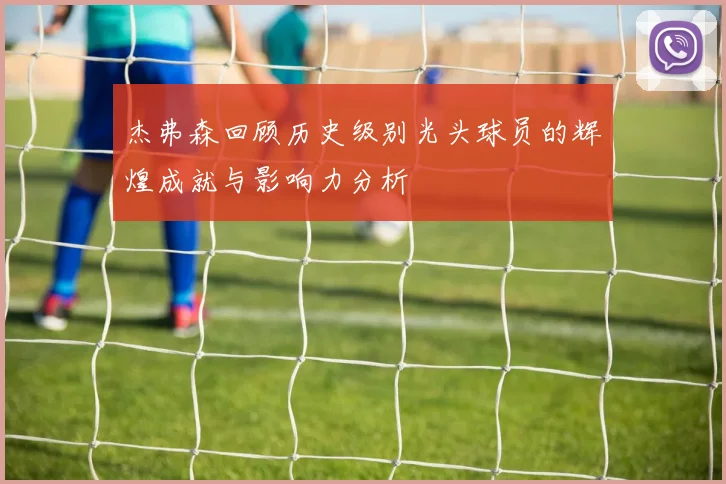 杰弗森回顾历史级别光头球员的辉煌成就与影响力分析