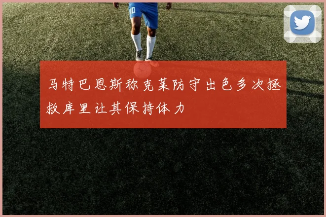 马特巴恩斯称克莱防守出色多次拯救库里让其保持体力