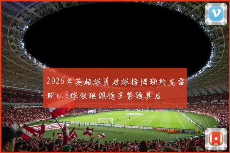 2026年英超球员进球榜揭晓约克雷斯以8球领跑佩德罗紧随其后