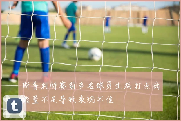 斯普利特赛前多名球员生病打点滴能量不足导致表现不佳