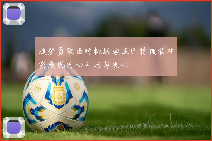 追梦勇敢面对挑战迪亚巴特假装冲突展现内心斗志与决心