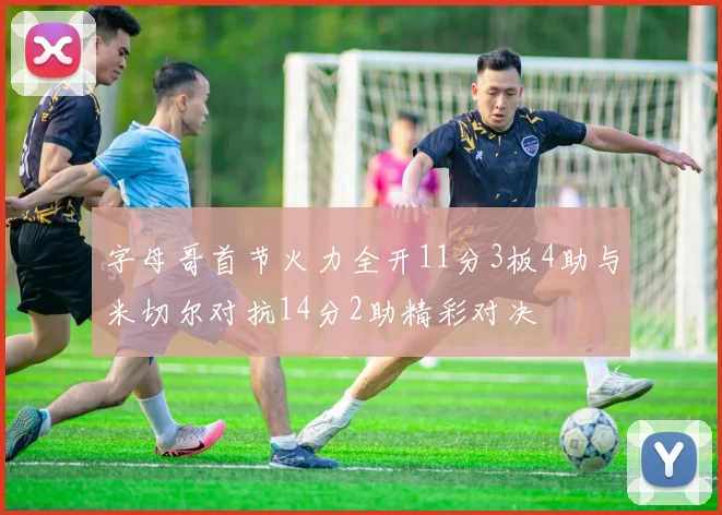 字母哥首节火力全开11分3板4助与米切尔对抗14分2助精彩对决
